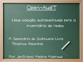 Open-AudIT

 Uma solução automatizada para o
       inventário de redes


1º Seminário de Software Livre
  Tchelinux Alegrete


Por Jerônimo Medina Madruga
 