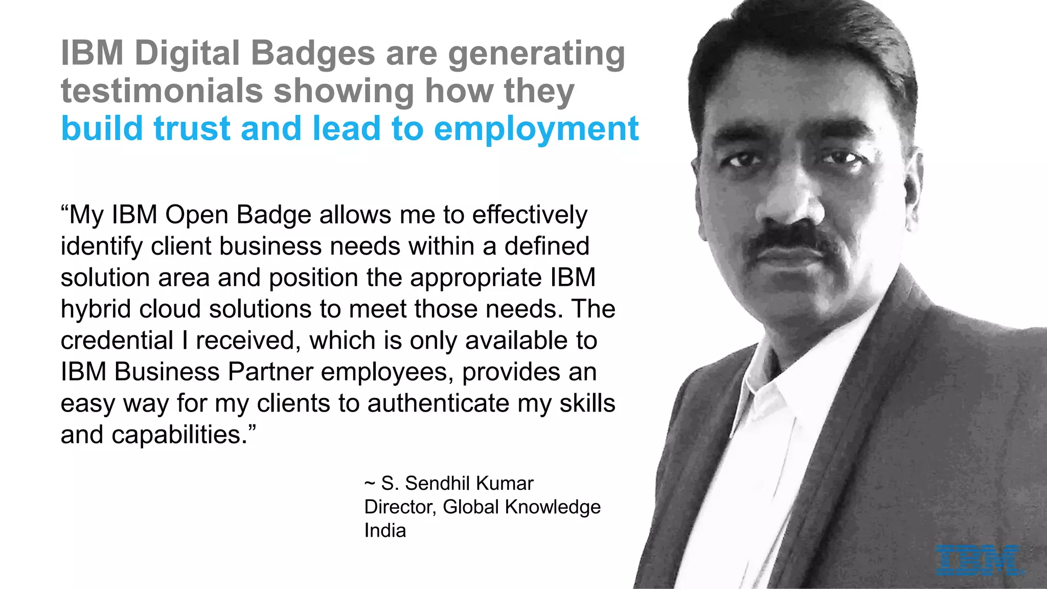 IBM’s digital badge program is winning the industry’s
highest honors and shaping the future of credentials
The IBM Open Badge Program has been awarded highest honors from IMS Global Consortium and the
IT Certification Council, representing a dramatic transformation in the IT credential space.
 