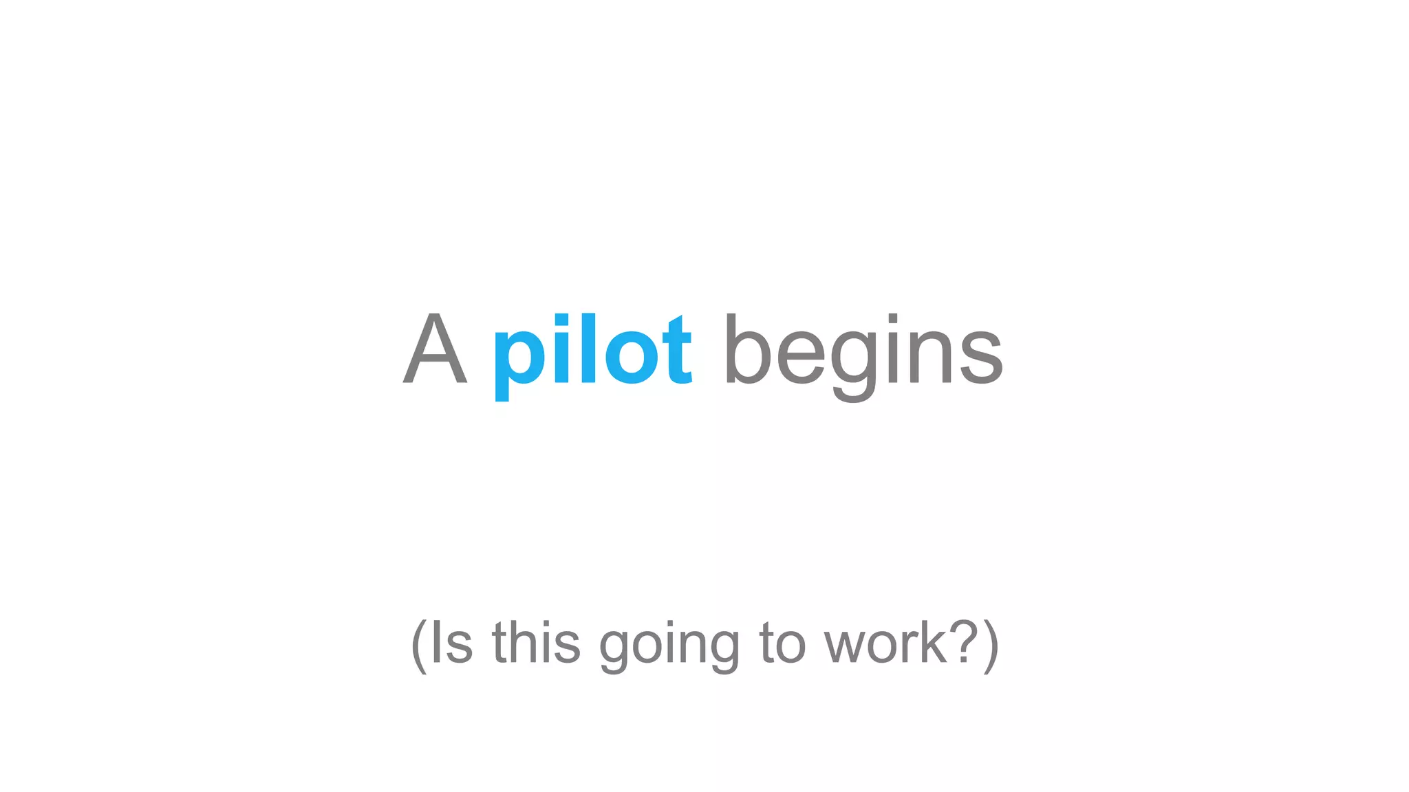 A pilot begins
(Is this going to work?)
 