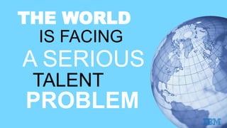 World leaders are telling IBM they have major
challenges in finding workers with required skills
51%
Industry executives c...