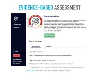EVIDENCE-BASED ASSESSMENT
#ECTEL2016 | UNIVERSITY JEAN MOULIN LYON | 16-09-2016 | CC BY-SA
Example / OPEN BADGE ACADEMY: https://www.openbadgeacademy.com/badge/210
 