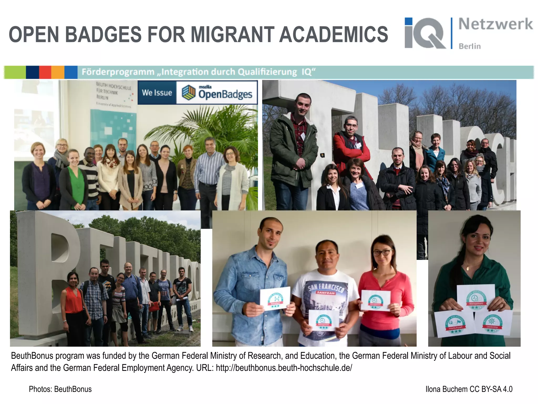 OPEN BADGES FOR MIGRANT ACADEMICS
Photos: BeuthBonus Ilona Buchem CC BY-SA 4.0
BeuthBonus program was funded by the German Federal Ministry of Research, and Education, the German Federal Ministry of Labour and Social
Affairs and the German Federal Employment Agency. URL: http://beuthbonus.beuth-hochschule.de/
 