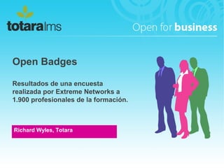 Open Badges
Resultados de una encuesta
realizada por Extreme Networks a
1.900 profesionales de la formación.
Richard Wyles, Totara
 