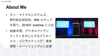 3
• サン・マイクロシステムズ、
野村総合研究所、NRI セキュア
を経て、2018年 Authlete に入社
• 20数年間、デジタルアイデン
ティティを中心とするプリセー
ルス・コンサルティング・事業
開発・エバンジェリズムに従事
About Me
 