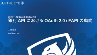 2020-11-12OpenIDBizDay #13
銀行 API における OAuth 2.0 / FAPI の動向
工藤達雄
Authlete, Inc.
 