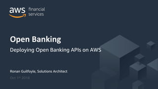 © 2018, Amazon Web Services, Inc. or its Affiliates. All rights reserved.
Ronan Guilfoyle, Solutions Architect
Oct 1st 2018
Open Banking
Deploying Open Banking APIs on AWS
 