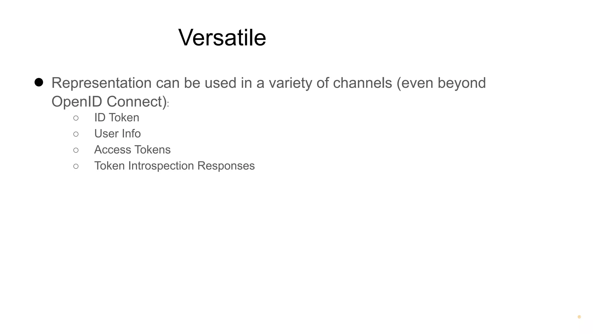 ®
Versatile
● Representation can be used in a variety of channels (even beyond
OpenID Connect):
○ ID Token
○ User Info
○ Access Tokens
○ Token Introspection Responses
 