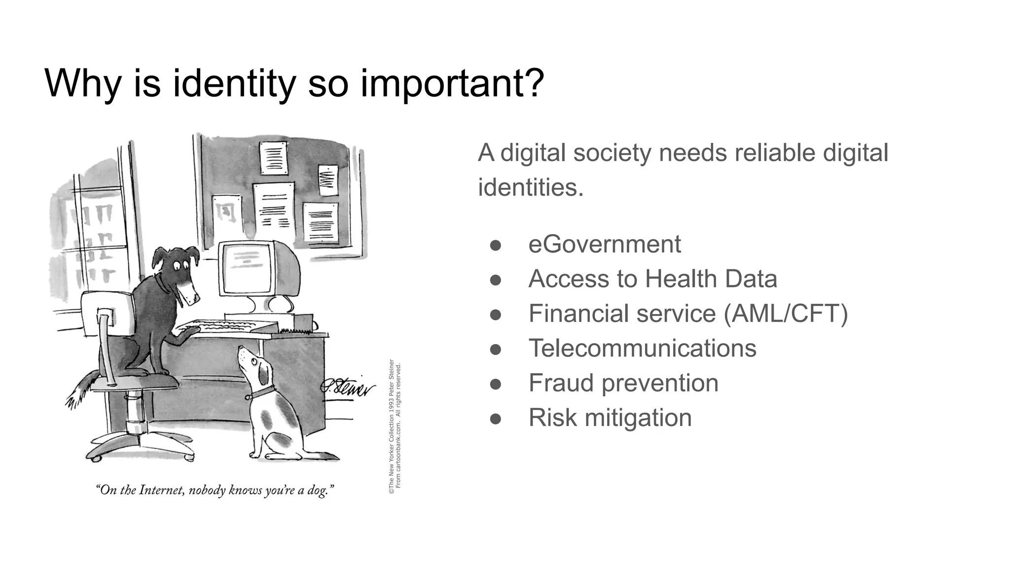 Why is identity so important?
A digital society needs reliable digital
identities.
● eGovernment
● Access to Health Data
● Financial service (AML/CFT)
● Telecommunications
● Fraud prevention
● Risk mitigation
 