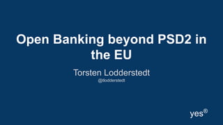 Open Banking beyond PSD2 in
the EU
Torsten Lodderstedt
@tlodderstedt
yes®
 