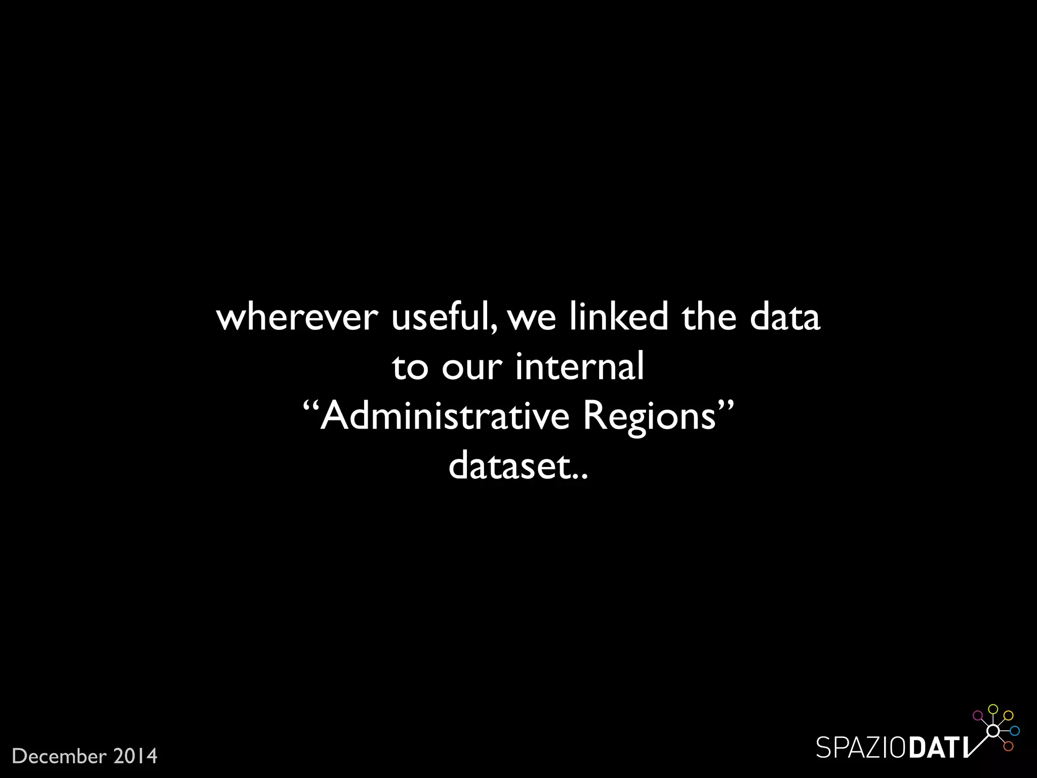 wherever useful, we linked the data 	

to our internal	

“Administrative Regions” 	

dataset..
December 2014
 