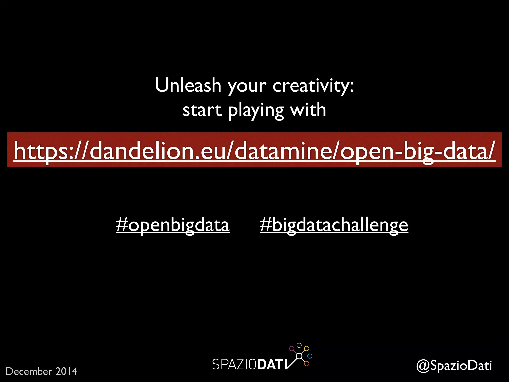 Unleash your creativity:	

start playing with
#openbigdata
@SpazioDati
#bigdatachallenge
https://dandelion.eu/datamine/open-big-data/
December 2014
 