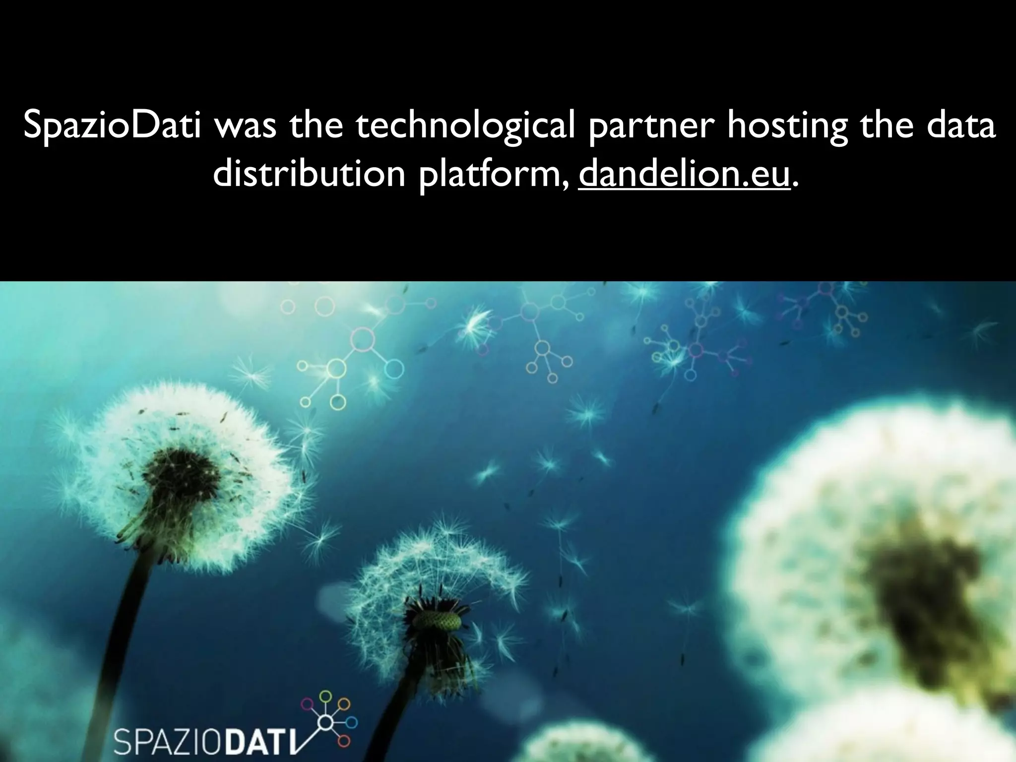 SpazioDati was the technological partner hosting the data
distribution platform, dandelion.eu.
 