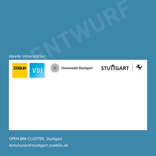 Ideelle Unterstützer: 
BIM CLUSTER STUTTGART 
bimcluster@stuttgart.zueblin.de (vorläufi ge e-mail) 
Unterzeile 8/10 pt 
Institut für Baubetriebslehre 
