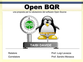 Open BQR una proposta per la valutazione del software Open Source  TAIBI DAVIDE Relatore Prof. Luigi Lavazza Correlatore Prof. Sandro Morasca 