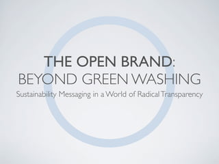 THE OPEN BRAND:
BEYOND GREEN WASHING
Sustainability Messaging in a World of Radical Transparency
 