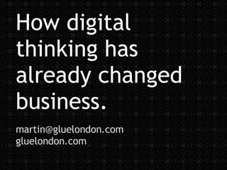 How digital thinking has already changed  business. [email_address] gluelondon.com 