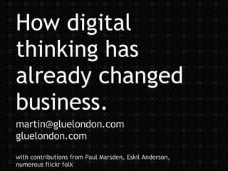 How digital thinking has already changed  business. [email_address] gluelondon.com with contributions from Paul Marsden, Eskil Anderson,  numerous flickr folk 