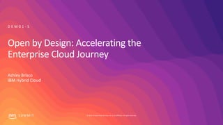 © 2019, Amazon Web Services, Inc. or its affiliates. All rights reserved.S U M M I T
Open by Design: Accelerating the
Enterprise Cloud Journey
Ashley Brisco
IBM Hybrid Cloud
D E M 0 1 - S
 
