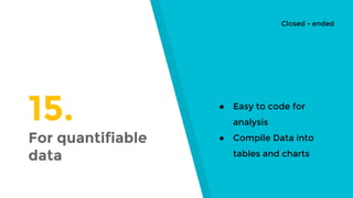 15.
For quantifiable
data
● Easy to code for
analysis
● Compile Data into
tables and charts
Closed - ended
 