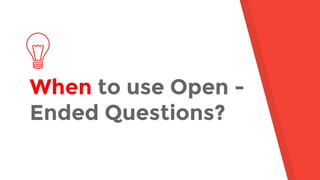 When to use Open -
Ended Questions?
 