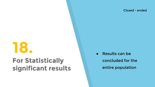 18.
For Statistically
significant results
● Results can be
concluded for the
entire population
Closed - ended
 