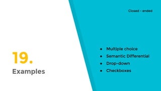 19.
Examples
● Multiple choice
● Semantic Differential
● Drop-down
● Checkboxes
Closed - ended
 