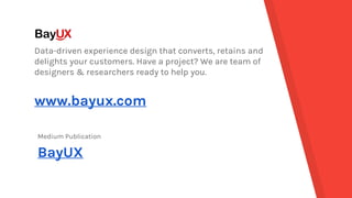 www.bayux.com
Medium Publication
BayUX
Data-driven experience design that converts, retains and
delights your customers. Have a project? We are team of
designers & researchers ready to help you.
 