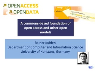 A commons-based foundation of
                     open access and other open
                              models

                     Rainer Kuhlen
     Department of Computer and Information Science
            University of Konstanz, Germany



                                                                                                 CC
A commons-based foundation of open access and other open models – Open Data Cologne 14.12.2010
 