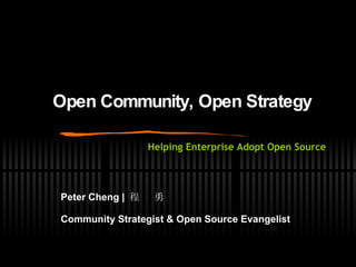 Open Community, Open Strategy Peter Cheng |  程  勇 Community Strategist & Open Source Evangelist   Helping Enterprise Adopt Open Source 
