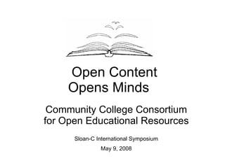 Open Content Opens Minds  Community College Consortium for Open Educational Resources Sloan-C International Symposium May 9, 2008 