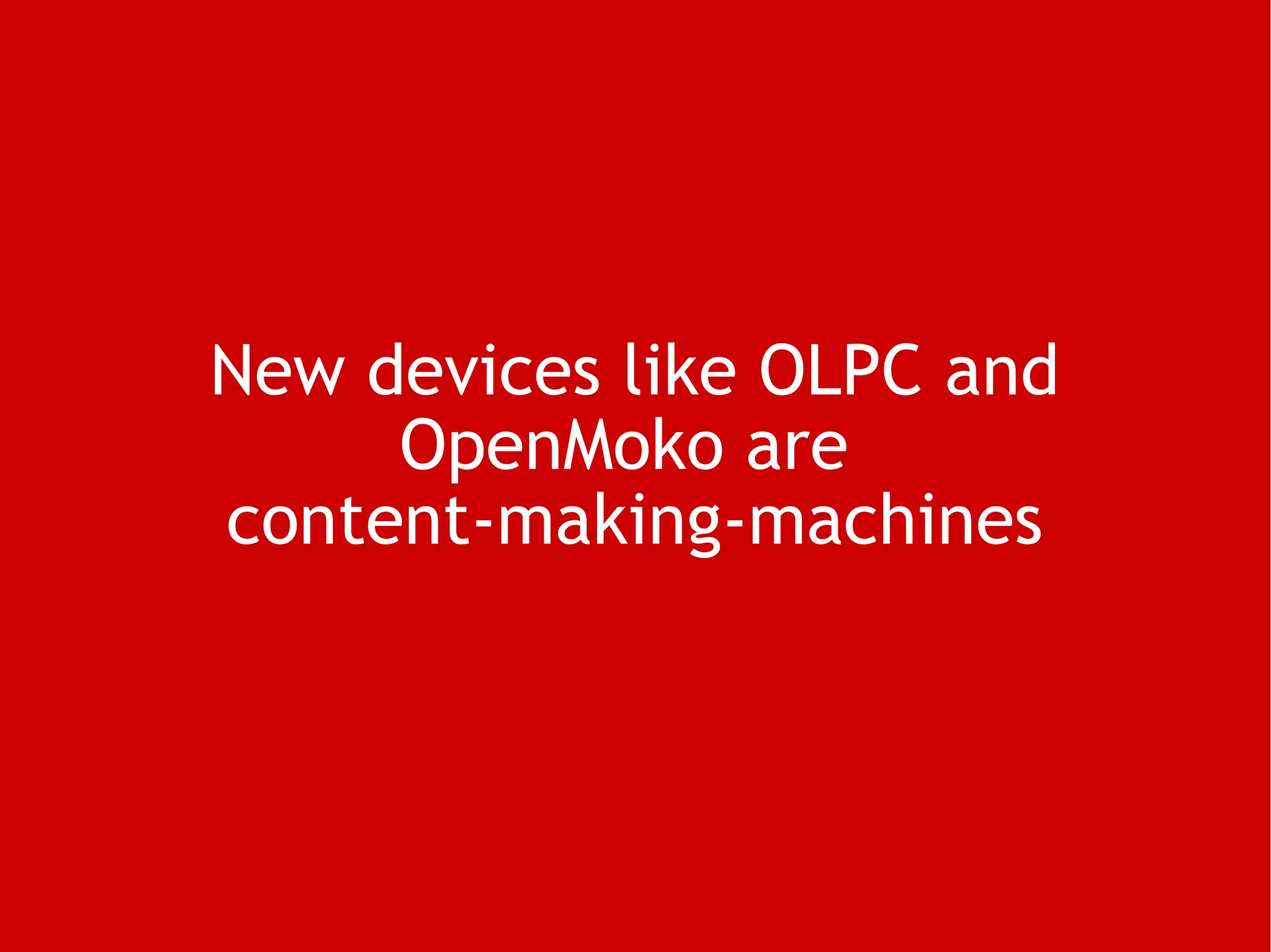 New devices like OLPC and OpenMoko are  content-making-machines 