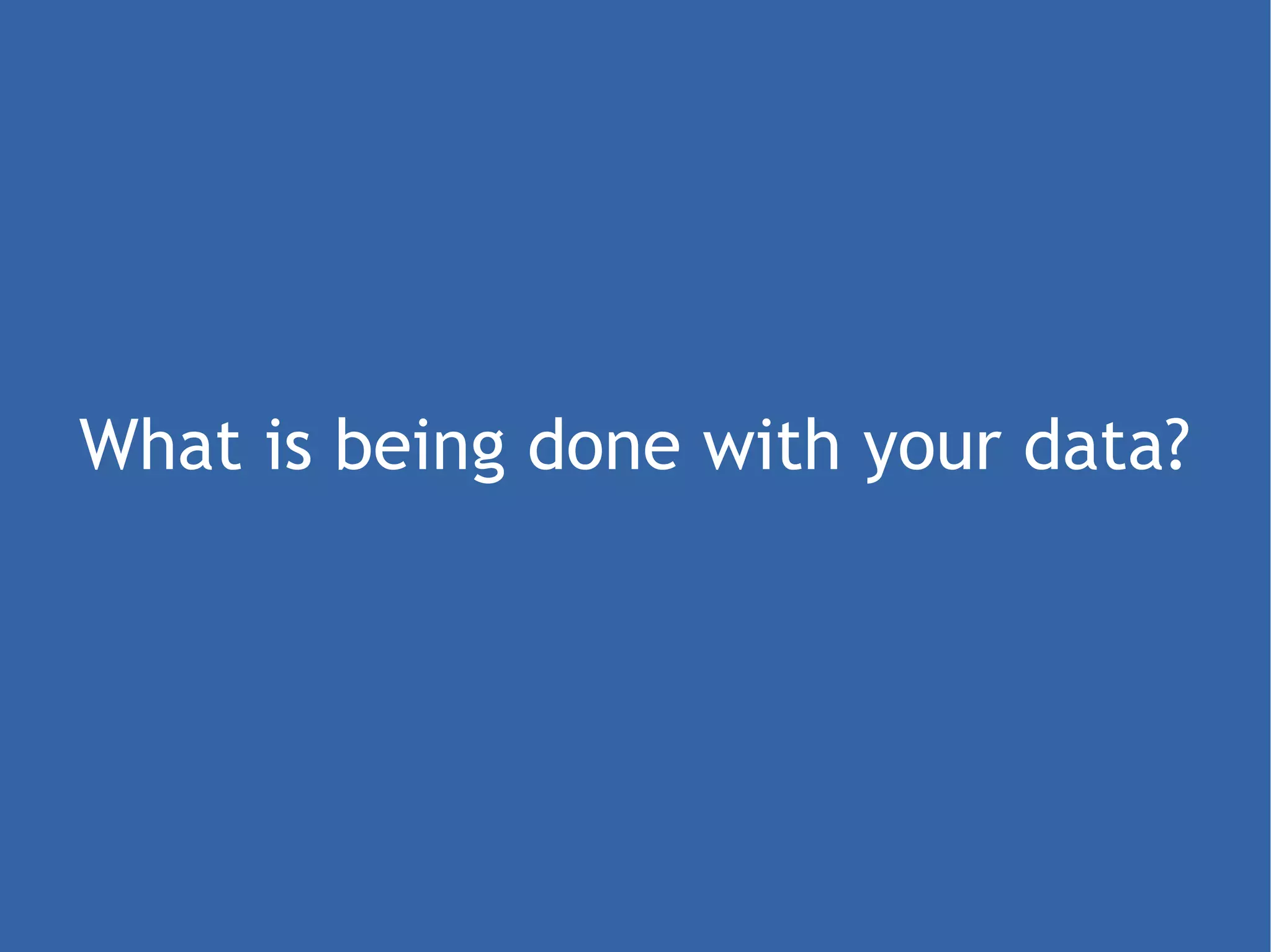 What is being done with your data? 