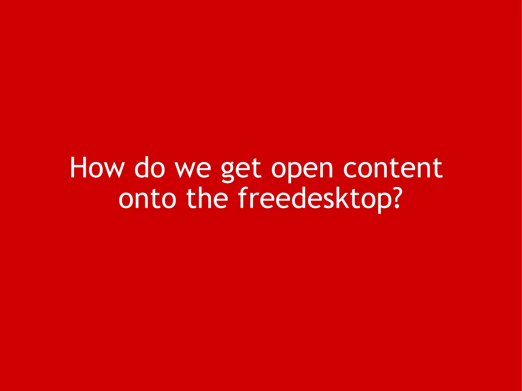 How do we get open content  onto the freedesktop? 