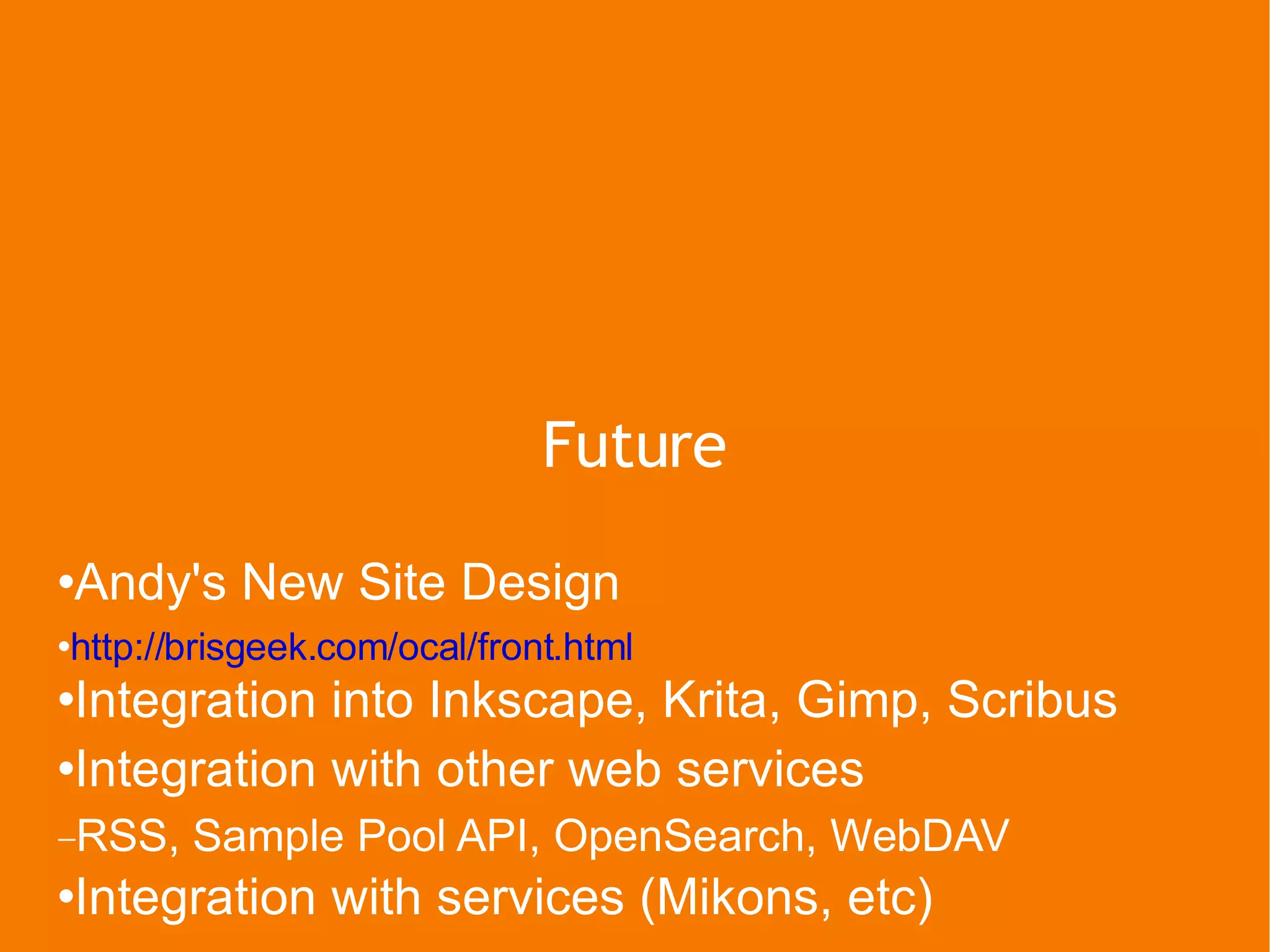 Future Andy's New Site Design http://brisgeek.com/ocal/front.html Integration into Inkscape, Krita, Gimp, Scribus Integration with other web services RSS, Sample Pool API, OpenSearch, WebDAV Integration with services (Mikons, etc) 