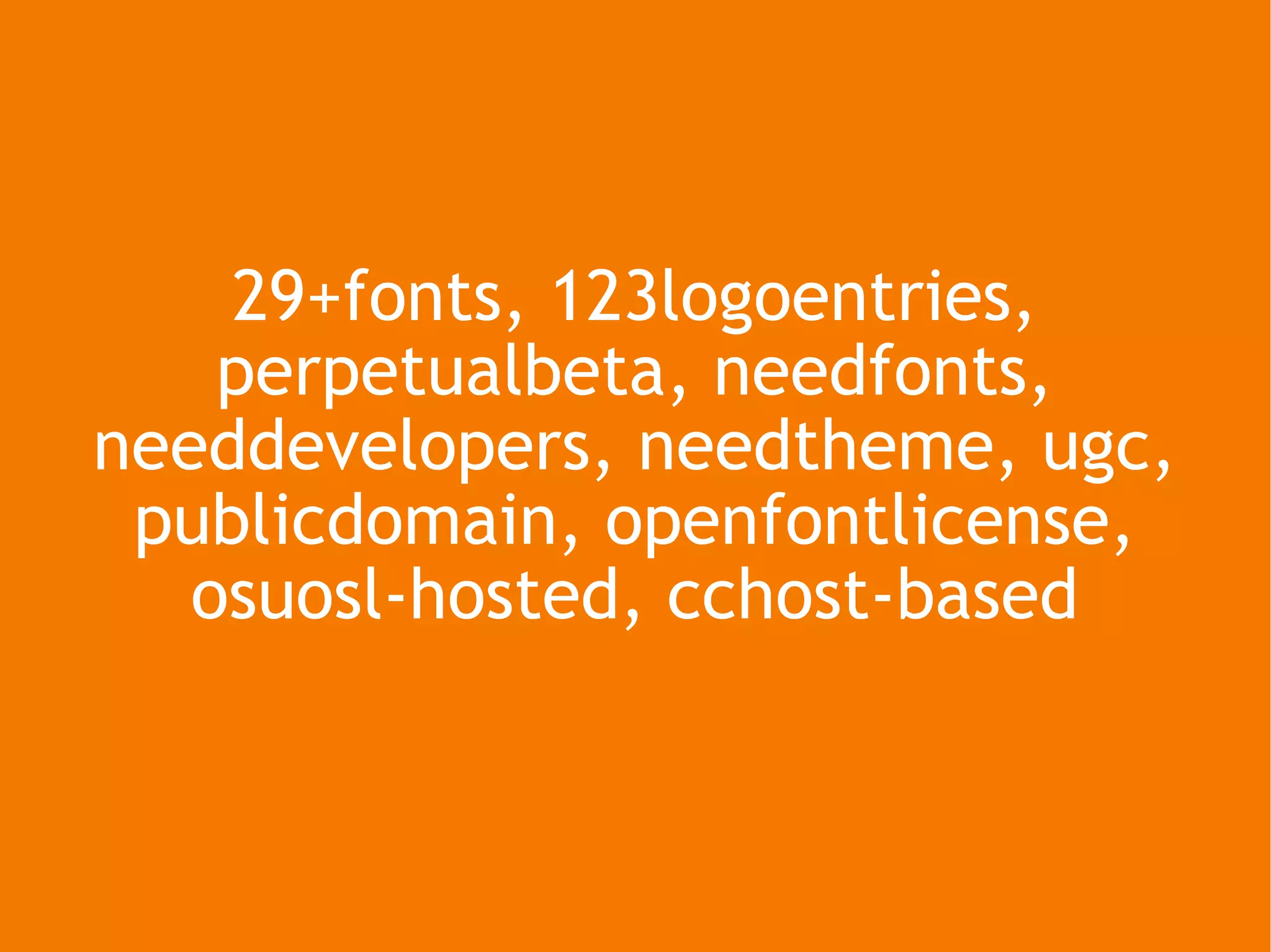 29+fonts, 123logoentries, perpetualbeta, needfonts, needdevelopers, needtheme, ugc, publicdomain, openfontlicense, osuosl-hosted, cchost-based 