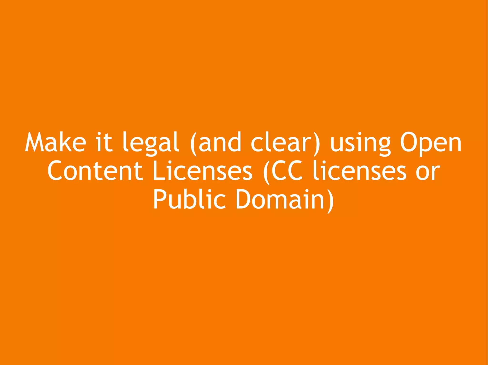 Make it legal (and clear) using Open Content Licenses (CC licenses or Public Domain) 