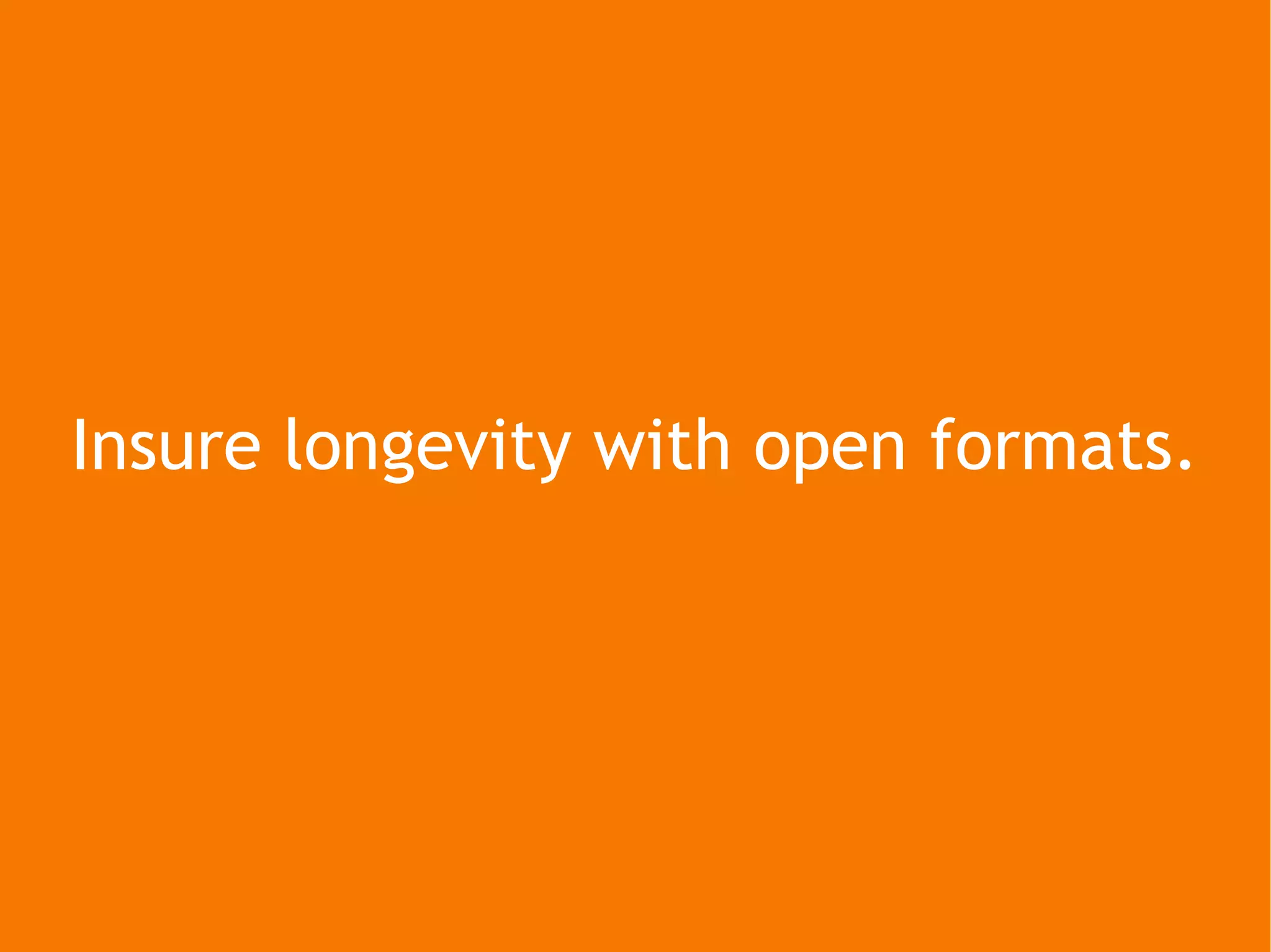 Insure longevity with open formats. 