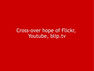Cross-over hope of Flickr,  Youtube, blip.tv 