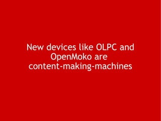 New devices like OLPC and OpenMoko are  content-making-machines 