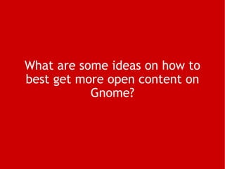 What are some ideas on how to best get more open content on Gnome? 