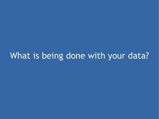 What is being done with your data? 