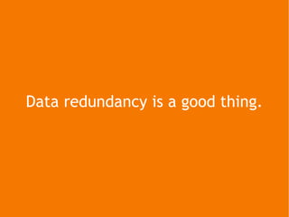 Data redundancy is a good thing. 