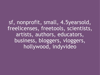 sf, nonprofit, small, 4.5yearsold, freelicenses, freetools, scientists, artists, authors, educators, business, bloggers, vloggers, hollywood, indyvideo 