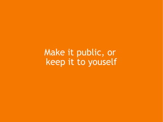 Make it public, or  keep it to youself 
