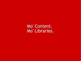Mo' Content.  Mo' Libraries. 