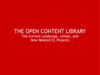 THE OPEN CONTENT LIBRARY   The Current Landscape, ccHost, and  New Related CC Projects 