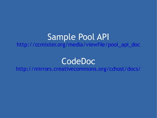 Sample Pool API http://ccmixter.org/media/viewfile/pool_api_doc CodeDoc http://mirrors.creativecommons.org/cchost/docs/ 
