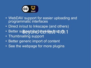 Beyond ccHost 4.0.1 <ul><li>WebDAV support for easier uploading and programmatic interfaces </li></ul><ul><li>Direct in/ou...