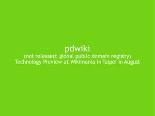 pdwiki (not released: global public domain registry) Technology Preview at Wikimania in Taipei in August 