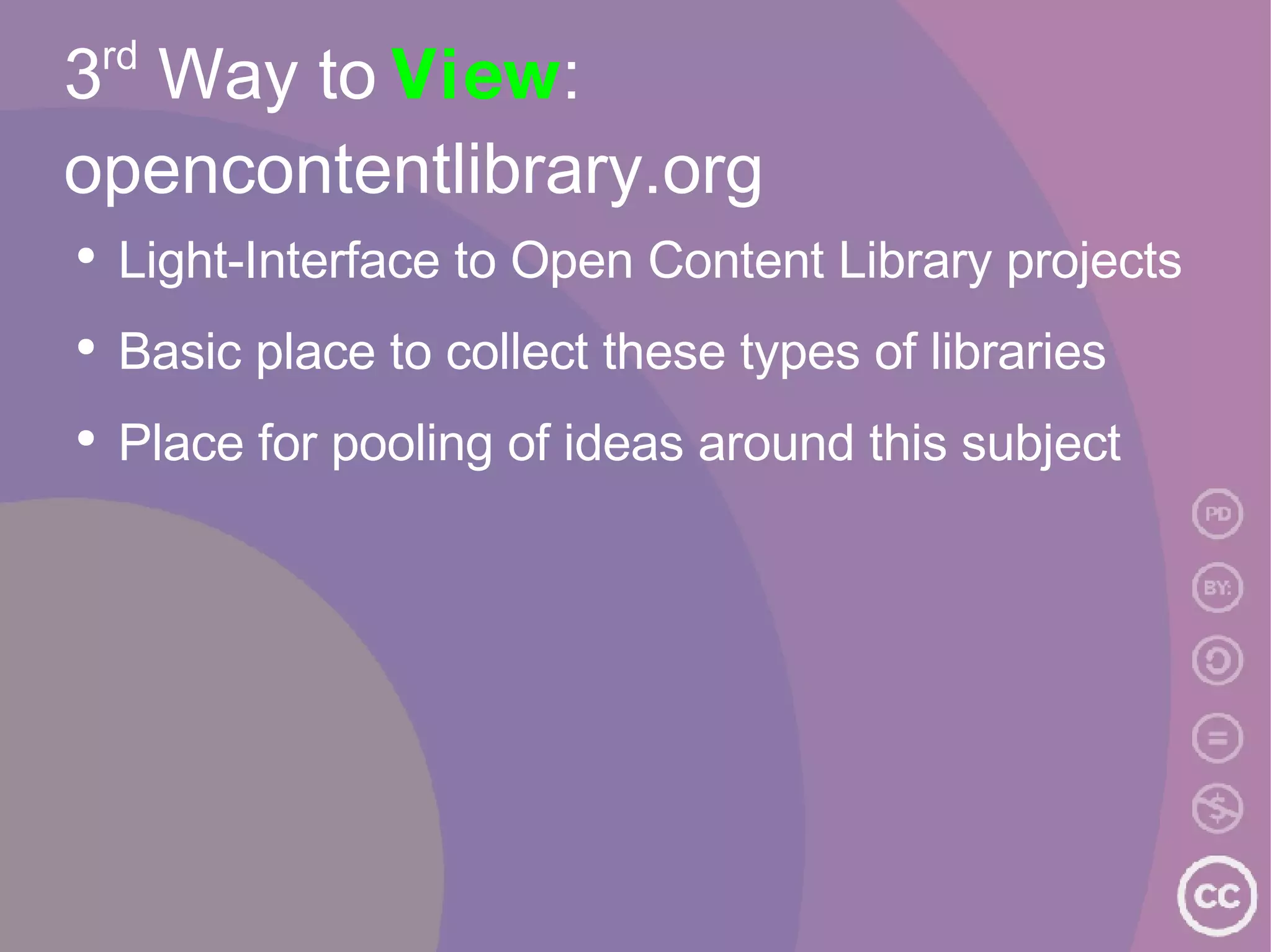 3 rd  Way to  View : opencontentlibrary.org Light-Interface to Open Content Library projects Basic place to collect these types of libraries Place for pooling of ideas around this subject 